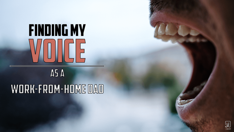 Finding My Voice as a Work-From-Home Dad